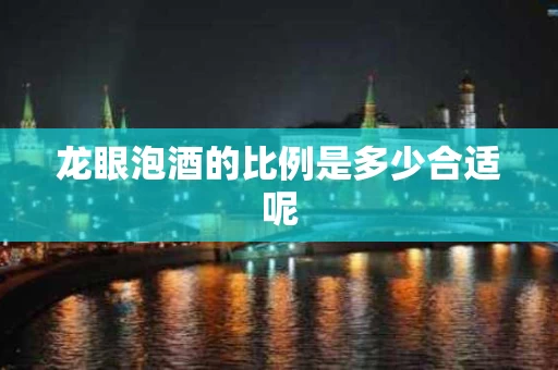 龙眼泡酒的比例是多少合适呢
