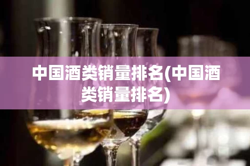 中国酒类销量排名(中国酒类销量排名)