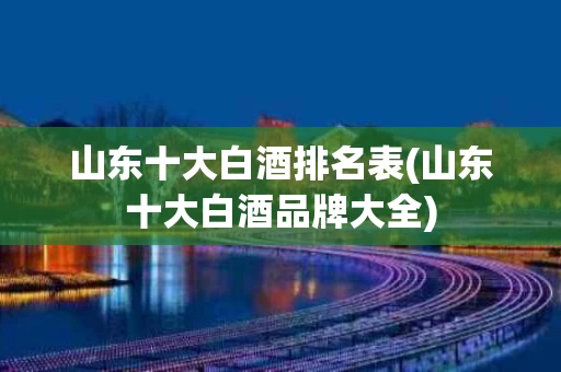 山东十大白酒排名表(山东十大白酒品牌大全)