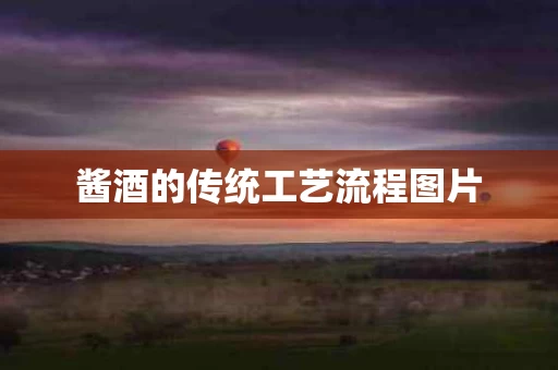 酱酒的传统工艺流程图片