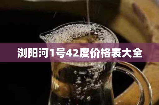 浏阳河1号42度价格表大全