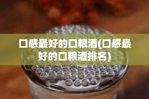 口感最好的口粮酒(口感最好的口粮酒排名)