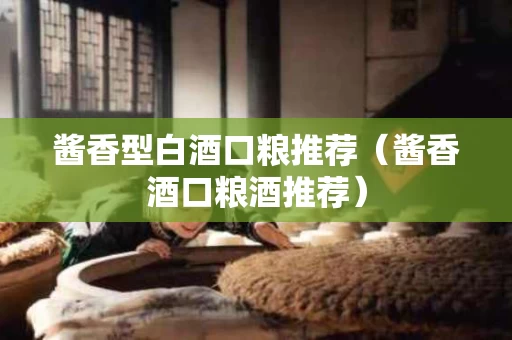 酱香型白酒口粮推荐（酱香酒口粮酒推荐）