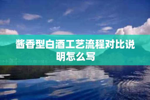 酱香型白酒工艺流程对比说明怎么写