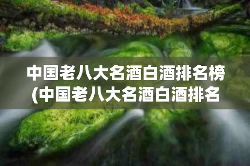 中国老八大名酒白酒排名榜(中国老八大名酒白酒排名榜图片)