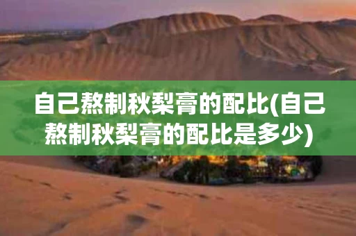 自己熬制秋梨膏的配比(自己熬制秋梨膏的配比是多少)