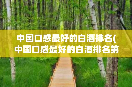 中国口感最好的白酒排名(中国口感最好的白酒排名第一)