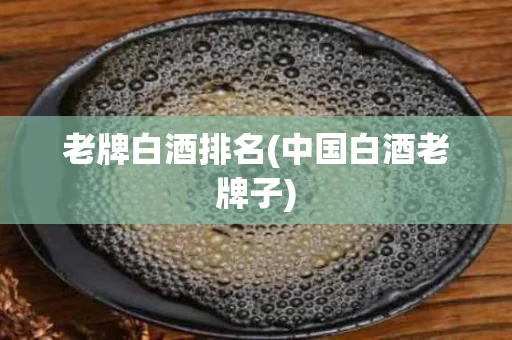 老牌白酒排名(中国白酒老牌子)