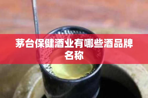 茅台保健酒业有哪些酒品牌名称