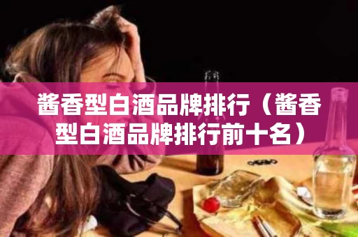 酱香型白酒品牌排行（酱香型白酒品牌排行前十名）