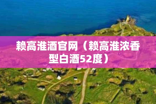 赖高淮酒官网（赖高淮浓香型白酒52度）