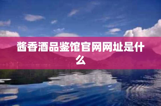 酱香酒品鉴馆官网网址是什么