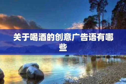 关于喝酒的创意广告语有哪些