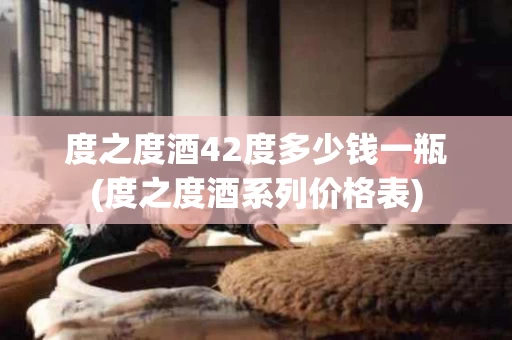 度之度酒42度多少钱一瓶(度之度酒系列价格表)