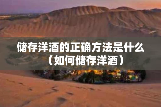 储存洋酒的正确方法是什么（如何储存洋酒）