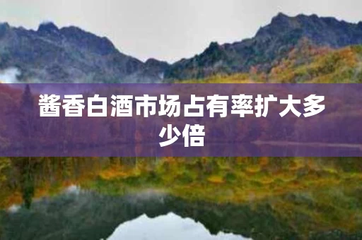 酱香白酒市场占有率扩大多少倍