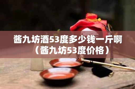 酱九坊酒53度多少钱一斤啊（酱九坊53度价格）
