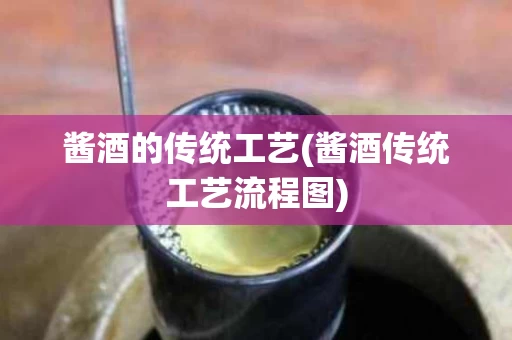酱酒的传统工艺(酱酒传统工艺流程图)