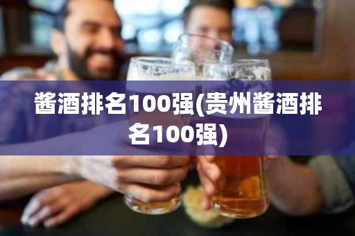 酱酒排名100强(贵州酱酒排名100强)