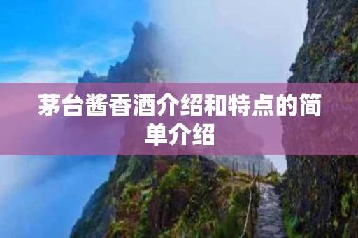茅台酱香酒介绍和特点的简单介绍