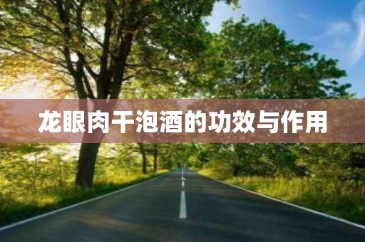 龙眼肉干泡酒的功效与作用
