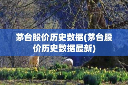 茅台股价历史数据(茅台股价历史数据最新)