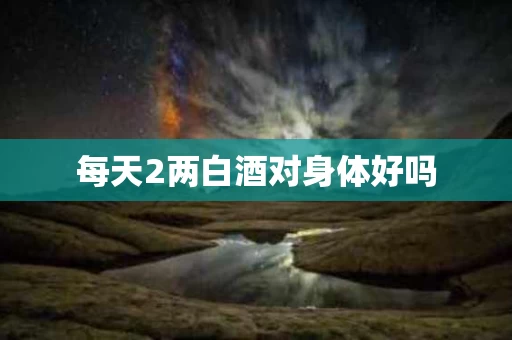 每天2两白酒对身体好吗