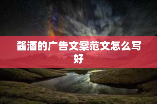 酱酒的广告文案范文怎么写好