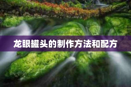 龙眼罐头的制作方法和配方