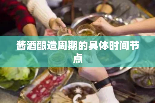 酱酒酿造周期的具体时间节点