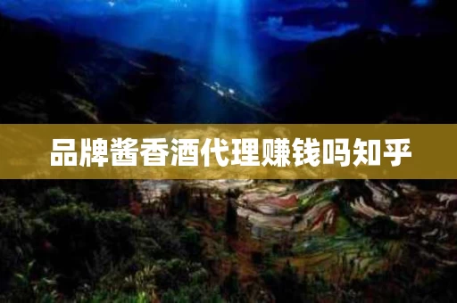 品牌酱香酒代理赚钱吗知乎