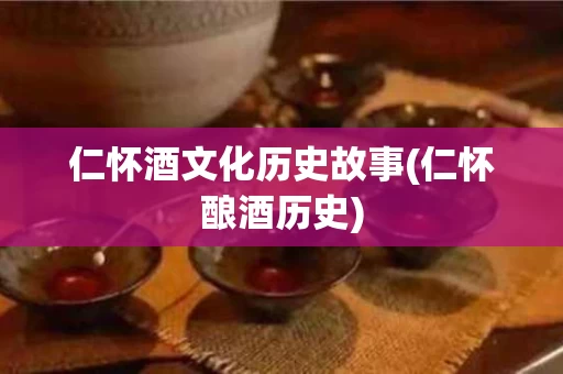 仁怀酒文化历史故事(仁怀酿酒历史)