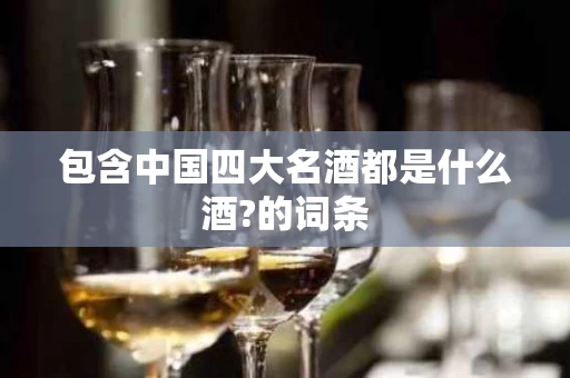 包含中国四大名酒都是什么酒?的词条
