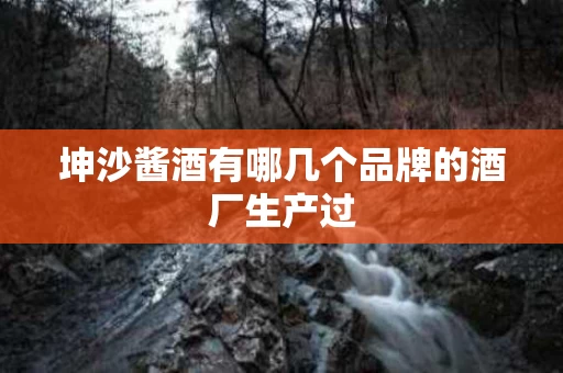 坤沙酱酒有哪几个品牌的酒厂生产过