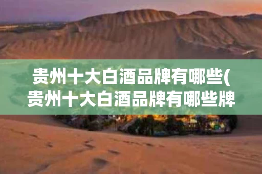 贵州十大白酒品牌有哪些(贵州十大白酒品牌有哪些牌子)