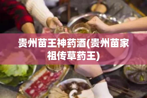 贵州苗王神药酒(贵州苗家祖传草药王)
