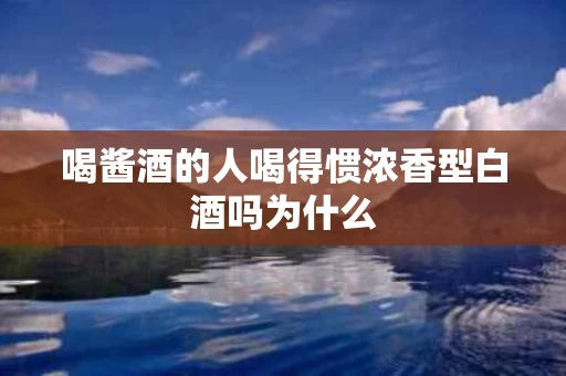 喝酱酒的人喝得惯浓香型白酒吗为什么