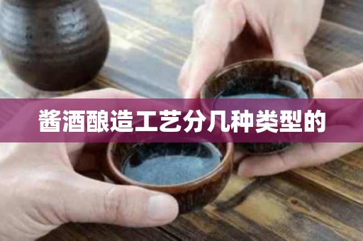 酱酒酿造工艺分几种类型的