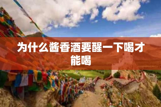 为什么酱香酒要醒一下喝才能喝