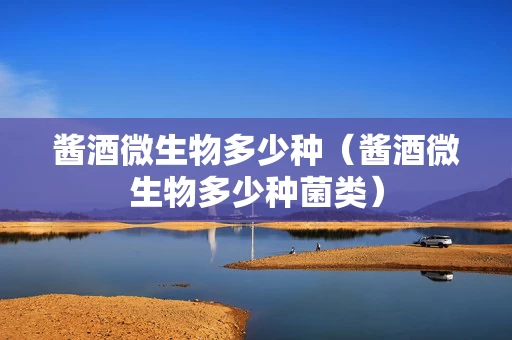 酱酒微生物多少种（酱酒微生物多少种菌类）
