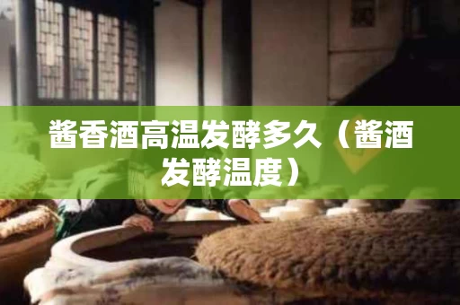 酱香酒高温发酵多久（酱酒发酵温度）