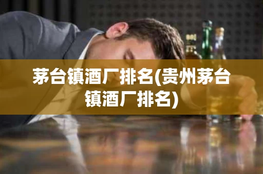 茅台镇酒厂排名(贵州茅台镇酒厂排名)