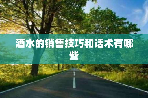 酒水的销售技巧和话术有哪些