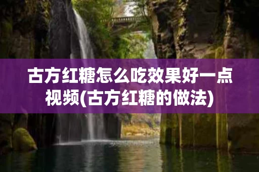 古方红糖怎么吃效果好一点视频(古方红糖的做法)