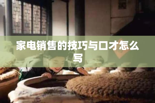 家电销售的技巧与口才怎么写