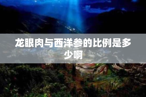 龙眼肉与西洋参的比例是多少啊