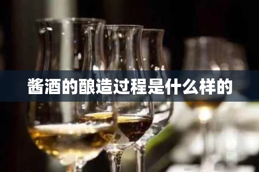 酱酒的酿造过程是什么样的
