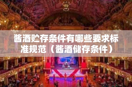 酱酒贮存条件有哪些要求标准规范（酱酒储存条件）