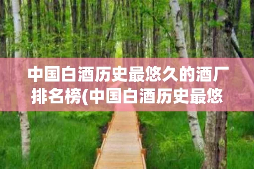 中国白酒历史最悠久的酒厂排名榜(中国白酒历史最悠久的酒厂排名榜名单)