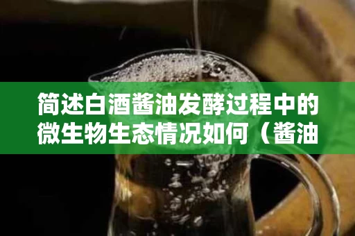 简述白酒酱油发酵过程中的微生物生态情况如何（酱油发酵过程中主要微生物有）